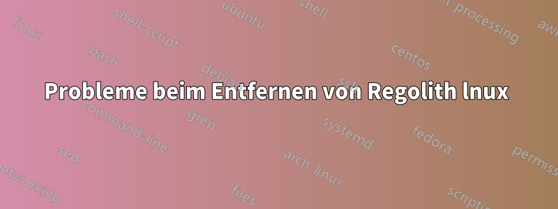 Probleme beim Entfernen von Regolith lnux