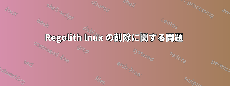 Regolith lnux の削除に関する問題