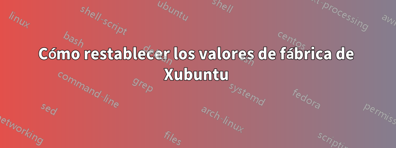 Cómo restablecer los valores de fábrica de Xubuntu