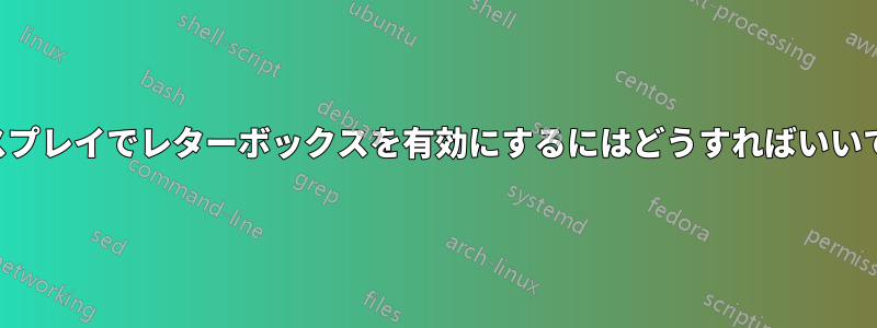 ディスプレイでレターボックスを有効にするにはどうすればいいですか