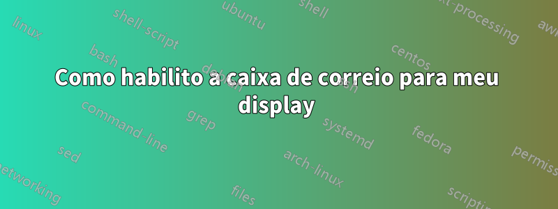 Como habilito a caixa de correio para meu display