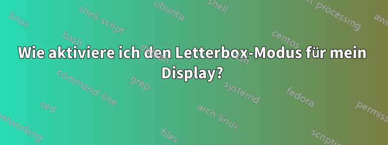 Wie aktiviere ich den Letterbox-Modus für mein Display?