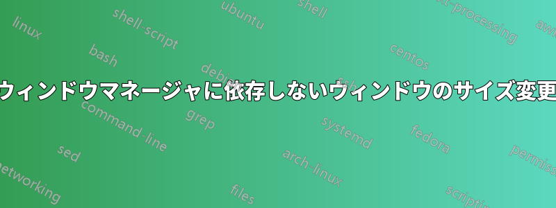 ウィンドウマネージャに依存しないウィンドウのサイズ変更