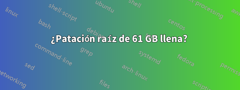 ¿Patación raíz de 61 GB llena?