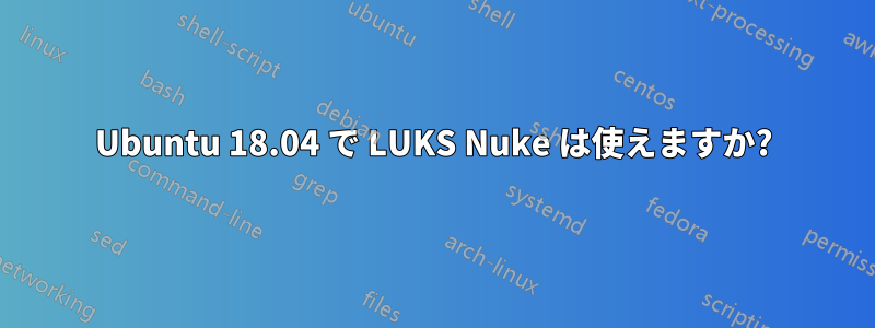 Ubuntu 18.04 で LUKS Nuke は使えますか?