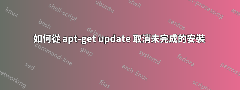 如何從 apt-get update 取消未完成的安裝