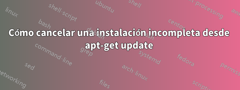 Cómo cancelar una instalación incompleta desde apt-get update