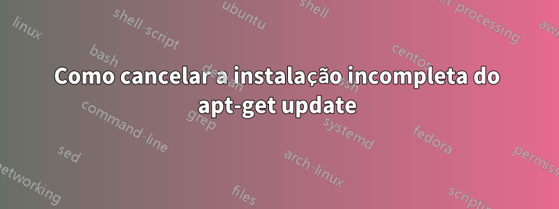 Como cancelar a instalação incompleta do apt-get update