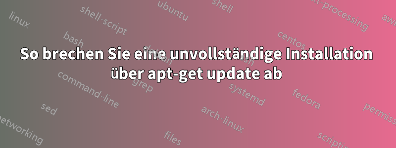 So brechen Sie eine unvollständige Installation über apt-get update ab