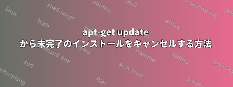 apt-get update から未完了のインストールをキャンセルする方法