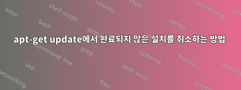 apt-get update에서 완료되지 않은 설치를 취소하는 방법