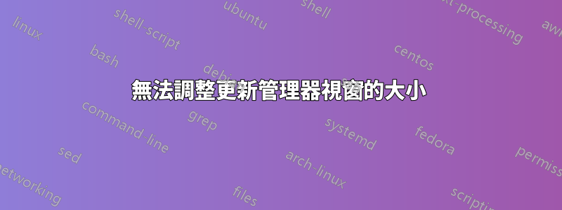 無法調整更新管理器視窗的大小