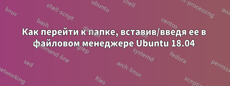 Как перейти к папке, вставив/введя ее в файловом менеджере Ubuntu 18.04