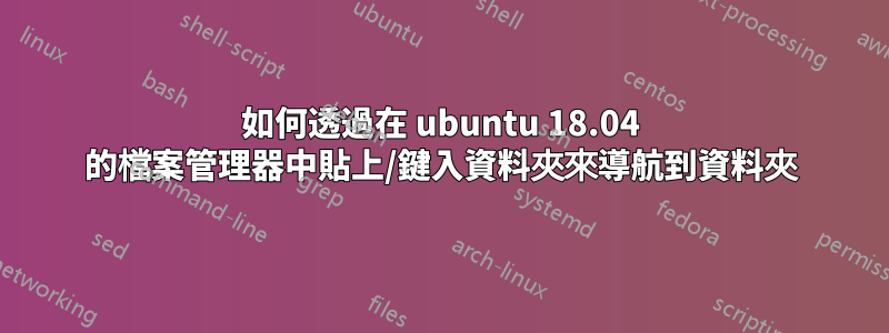 如何透過在 ubuntu 18.04 的檔案管理器中貼上/鍵入資料夾來導航到資料夾