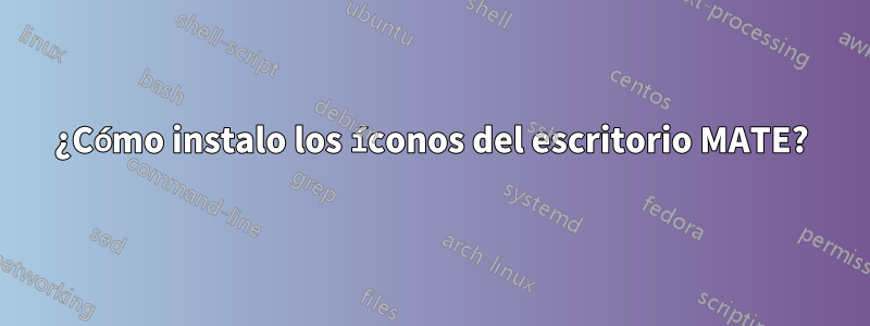 ¿Cómo instalo los íconos del escritorio MATE?