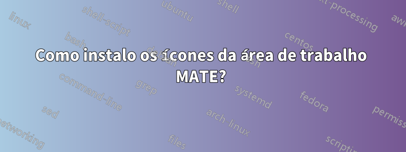 Como instalo os ícones da área de trabalho MATE?