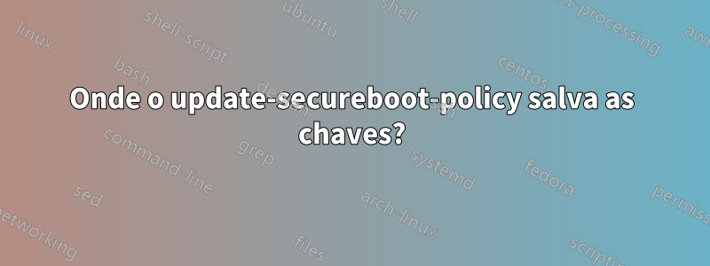 Onde o update-secureboot-policy salva as chaves?