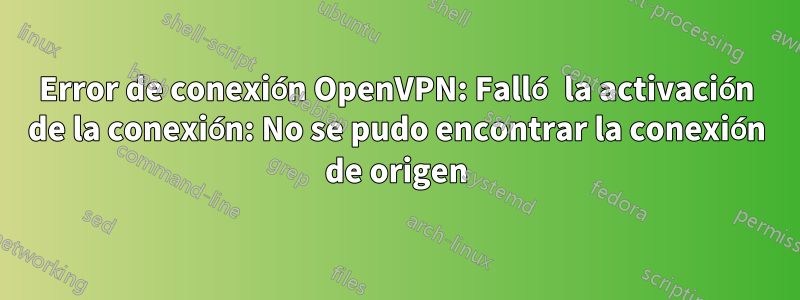 Error de conexión OpenVPN: Falló la activación de la conexión: No se pudo encontrar la conexión de origen