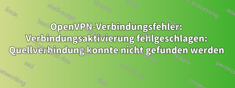 OpenVPN-Verbindungsfehler: Verbindungsaktivierung fehlgeschlagen: Quellverbindung konnte nicht gefunden werden