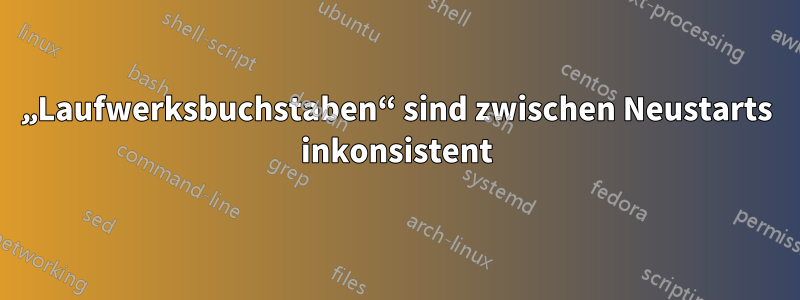 „Laufwerksbuchstaben“ sind zwischen Neustarts inkonsistent