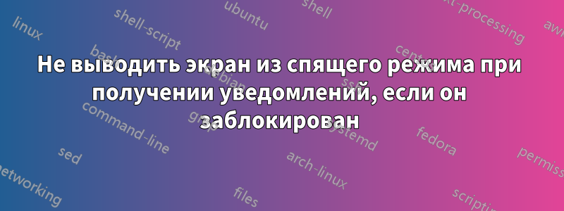 Не выводить экран из спящего режима при получении уведомлений, если он заблокирован