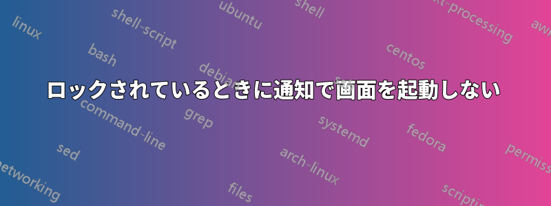 ロックされているときに通知で画面を起動しない