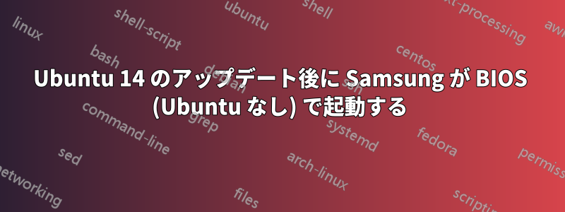 Ubuntu 14 のアップデート後に Samsung が BIOS (Ubuntu なし) で起動する