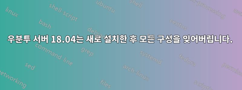 우분투 서버 18.04는 새로 설치한 후 모든 구성을 잊어버립니다.