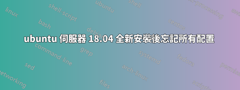 ubuntu 伺服器 18.04 全新安裝後忘記所有配置