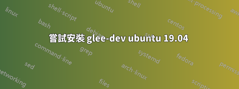 嘗試安裝 glee-dev ubuntu 19.04