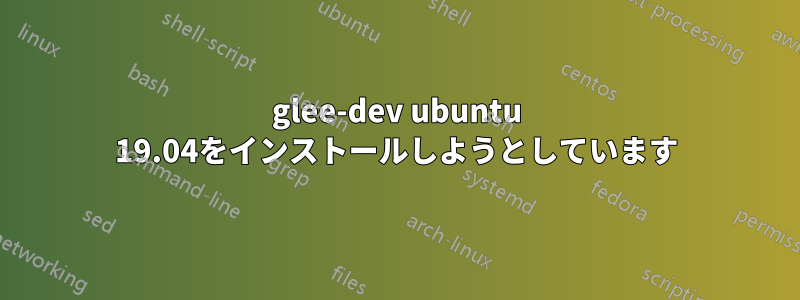 glee-dev ubuntu 19.04をインストールしようとしています