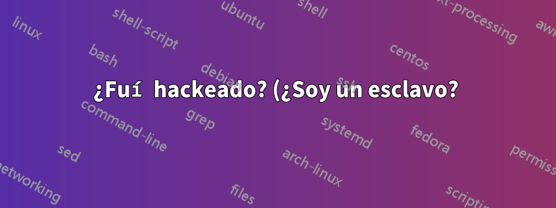 ¿Fuí hackeado? (¿Soy un esclavo?)