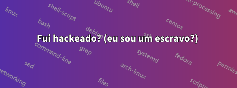 Fui hackeado? (eu sou um escravo?)