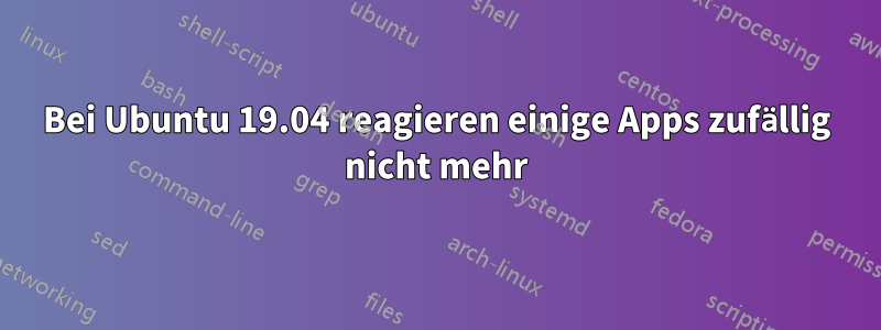 Bei Ubuntu 19.04 reagieren einige Apps zufällig nicht mehr