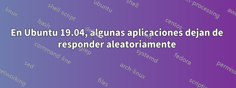 En Ubuntu 19.04, algunas aplicaciones dejan de responder aleatoriamente