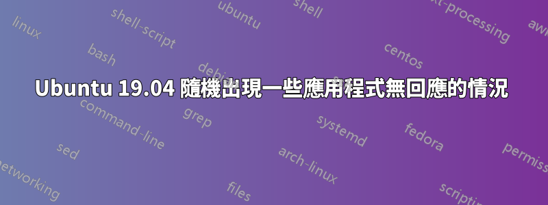 Ubuntu 19.04 隨機出現一些應用程式無回應的情況