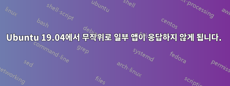 Ubuntu 19.04에서 무작위로 일부 앱이 응답하지 않게 됩니다.