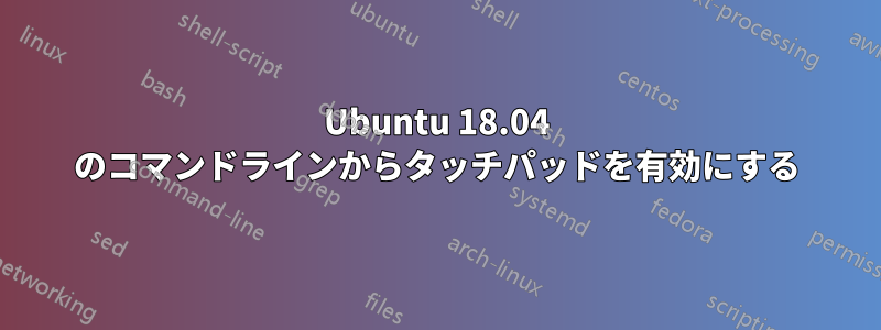 Ubuntu 18.04 のコマンドラインからタッチパッドを有効にする