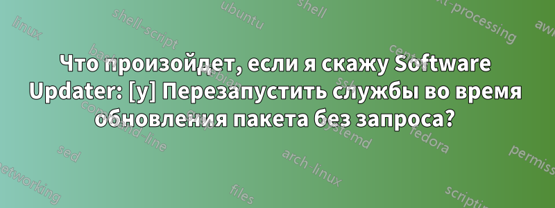 Что произойдет, если я скажу Software Updater: [y] Перезапустить службы во время обновления пакета без запроса?