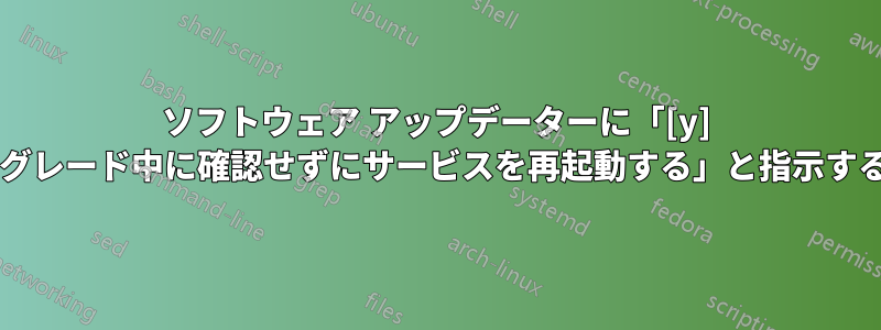 ソフトウェア アップデーターに「[y] パッケージのアップグレード中に確認せずにサービスを再起動する」と指示するとどうなりますか?