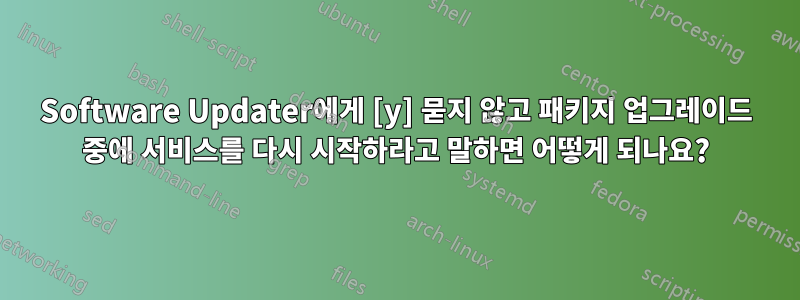 Software Updater에게 [y] 묻지 않고 패키지 업그레이드 중에 서비스를 다시 시작하라고 말하면 어떻게 되나요?