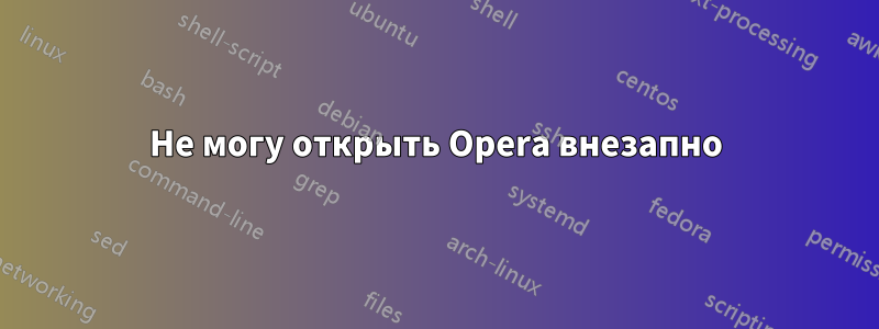 Не могу открыть Opera внезапно