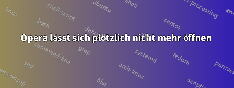 Opera lässt sich plötzlich nicht mehr öffnen