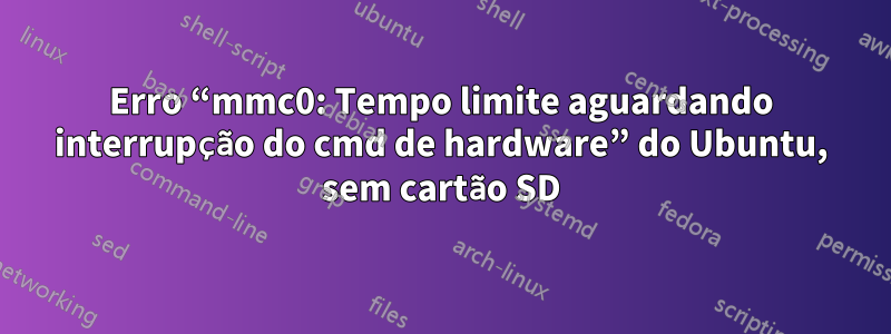 Erro “mmc0: Tempo limite aguardando interrupção do cmd de hardware” do Ubuntu, sem cartão SD