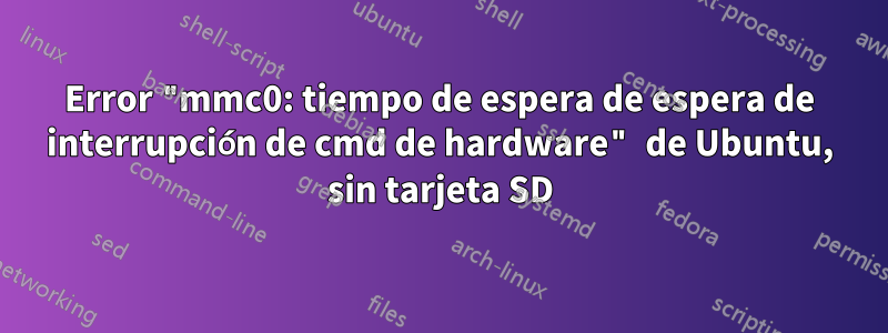 Error "mmc0: tiempo de espera de espera de interrupción de cmd de hardware" de Ubuntu, sin tarjeta SD