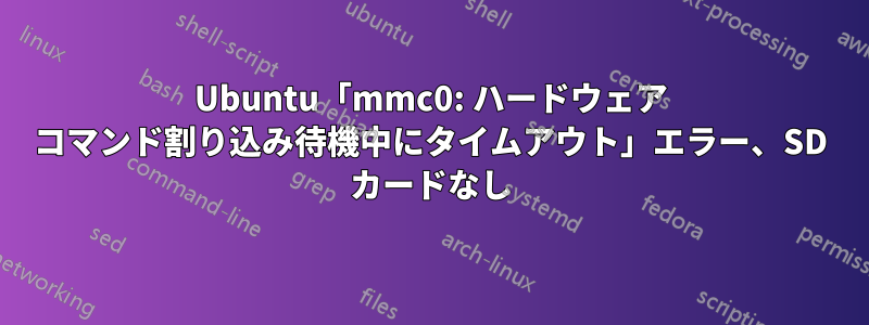 Ubuntu「mmc0: ハードウェア コマンド割り込み待機中にタイムアウト」エラー、SD カードなし