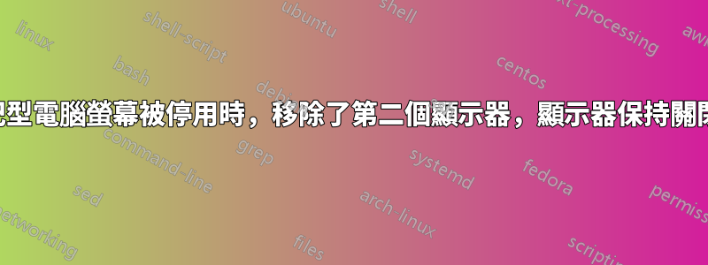 當筆記型電腦螢幕被停用時，移除了第二個顯示器，顯示器保持關閉狀態