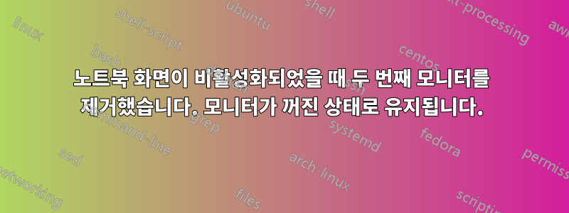 노트북 화면이 비활성화되었을 때 두 번째 모니터를 제거했습니다. 모니터가 꺼진 상태로 유지됩니다.