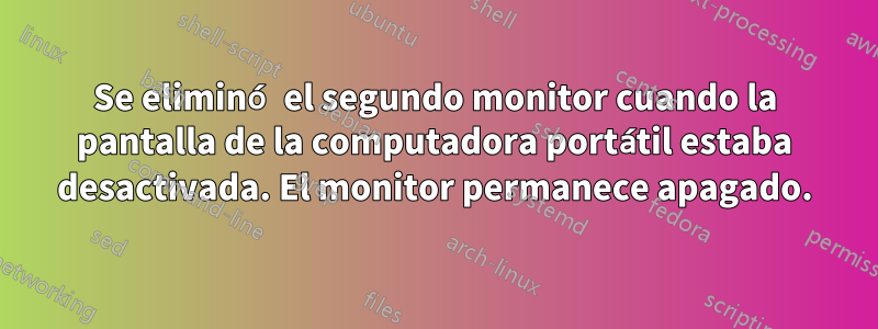 Se eliminó el segundo monitor cuando la pantalla de la computadora portátil estaba desactivada. El monitor permanece apagado.