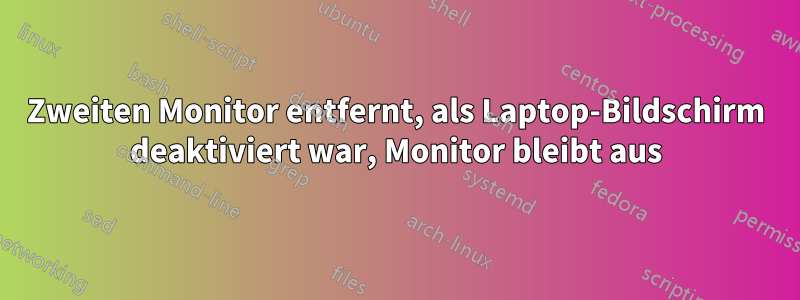 Zweiten Monitor entfernt, als Laptop-Bildschirm deaktiviert war, Monitor bleibt aus